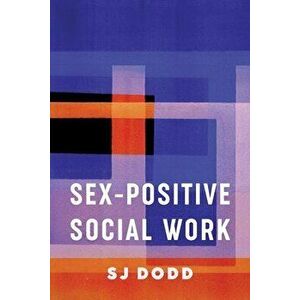 Sex-Positive Social Work, Paperback - Sj Dodd imagine