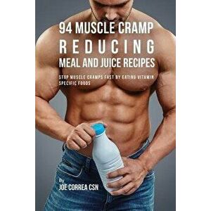 94 Muscle Cramp Reducing Meal and Juice Recipes: Stop Muscle Cramps Fast by Eating Vitamin Specific Foods, Paperback - Joe Correa imagine