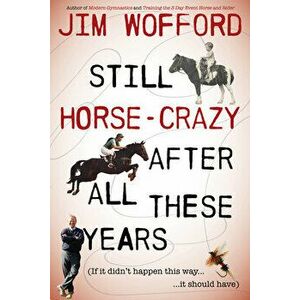 Still Horse Crazy After All These Years: If It Didn't Happen This Way, It Should Have, Paperback - James Wofford imagine