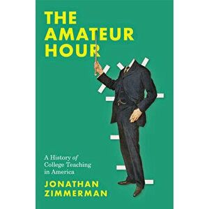 The Amateur Hour: A History of College Teaching in America, Hardcover - Jonathan Zimmerman imagine