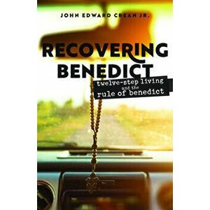 Recovering Benedict: Twelve-Step Living and the Rule of Benedict, Paperback - John Edward Crean imagine