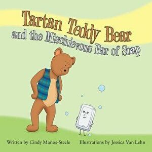 Tartan Teddy Bear and the Mischievous Bar of Soap, Paperback - Cindy Manos-Steele imagine