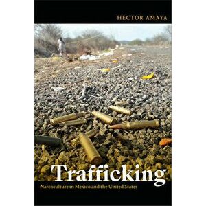 Trafficking: Narcoculture in Mexico and the United States, Paperback - Hector Amaya imagine