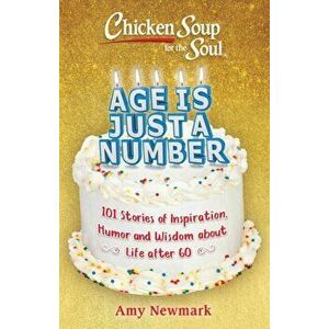 Chicken Soup for the Soul: Age Is Just a Number: 101 Stories of Humor & Wisdom for Life After 60, Paperback - Amy Newmark imagine