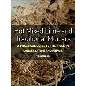 Hot Mixed Lime and Traditional Mortars: A Practical Guide to Their Use in Conservation and Repair, Paperback - Nigel Copsey imagine