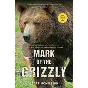 Mark of the Grizzly: Revised and Updated with More Stories of Recent Bear Attacks and the Hard Lessons Learned, Paperback - Scott McMillion imagine