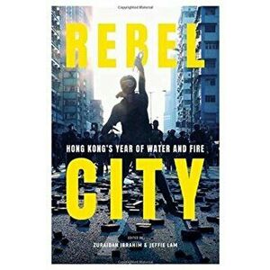 Rebel City: Hong Kong's Year of Water and Fire, Paperback - Zuraidah Ibrahim imagine