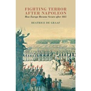 Fighting Terror after Napoleon. How Europe Became Secure after 1815, Hardback - Beatrice De Graaf imagine