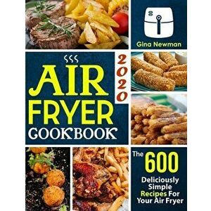 Air Fryer Cookbook 2020: The 600 Deliciously Simple Recipes For Your Air Fryer, Paperback - Gina Newman imagine