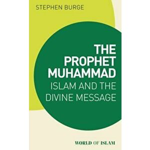 Prophet Muhammad. Islam and the Divine Message, Paperback - Dr Stephen Burge imagine