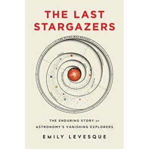 The Last Stargazers: The Enduring Story of Astronomy's Vanishing Explorers, Hardcover - Emily Levesque imagine