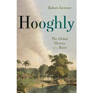 Hooghly. The Global History of a River, Hardback - Robert Ivermee imagine