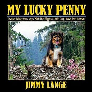 My Lucky Penny: Twelve Wilderness Days With The Biggest Little Dog I Have Ever Known, Paperback - Jimmy Lange imagine