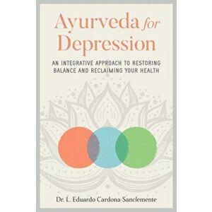 Ayurveda for Depression. An Integrative Approach to Restoring Balance and Reclaiming Your Health, Paperback - Eduardo Cardona-Saclemente imagine