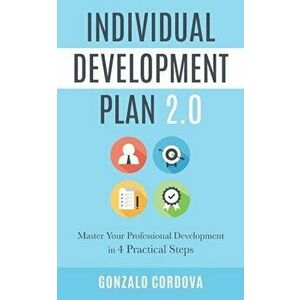 Individual Development Plan 2.0: Master Your Professional Development in 4 Practical Steps, Paperback - Gonzalo Cordova imagine