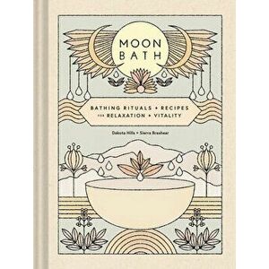 Moon Bath: Bathing Rituals and Recipes for Relaxation and Vitality, Hardcover - Dakota Hills imagine