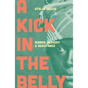 A Kick in the Belly: Women, Slavery and Resistance, Hardcover - Stella Abasa Dadzie imagine