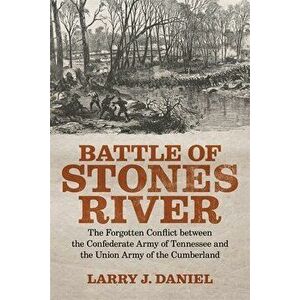 Battle of Stones River: The Forgotten Conflict Between the Confederate Army of Tennessee and the Union Army of the Cumberland - Larry J. Daniel imagine