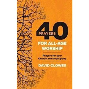 40 Prayers for All-Age Worship. Prayers for your Church and small group, Paperback - David Clowes imagine