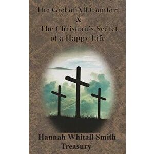 Hannah Whitall Smith Treasury - The God of All Comfort & The Christian's Secret of a Happy Life, Hardcover - Hannah Whitall Smith imagine
