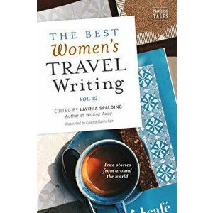 The Best Women's Travel Writing, Volume 12: True Stories from Around the World, Paperback - Lavinia Spalding imagine