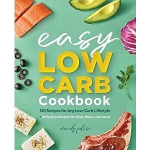 The Easy Low-Carb Cookbook: 130 Recipes for Any Low-Carb Lifestyle, Paperback - Wendy Polisi imagine