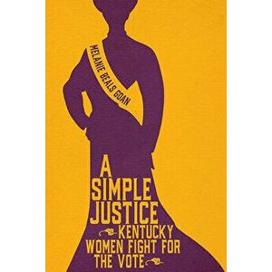 A Simple Justice: Kentucky Women Fight for the Vote, Hardcover - Melanie Beals Goan imagine