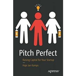 Pitch Perfect. Raising Capital for Your Startup, Paperback - Haje Jan Kamps imagine