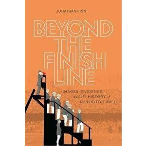 Beyond the Finish Line. Images, Evidence, and the History of the Photo-Finish, Hardback - Jonathan Finn imagine