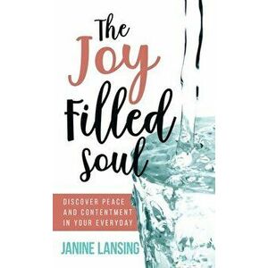 The Joy Filled Soul: Discover Peace and Contentment in Your Everyday, Hardcover - Janine Lansing imagine