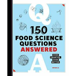 150 Food Science Questions Answered: Cook Smarter, Cook Better, Paperback - Bryan Le imagine