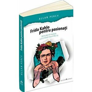 Frida Kahlo pentru pasionati - 60 de pilule de inspiratie ca sa-ti traiesti viata în felul tau - Allan Percy imagine