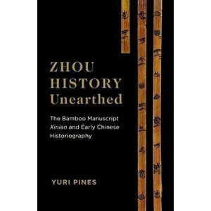 Zhou History Unearthed: The Bamboo Manuscript Xinian and Early Chinese Historiography, Paperback - Yuri Pines imagine