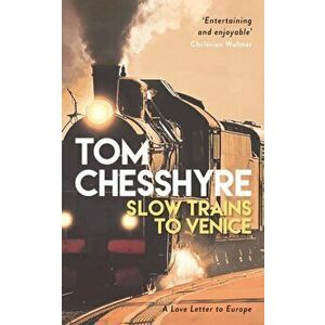 Slow Trains to Venice. A 4, 000-Mile Adventure Across Europe, Paperback - Tom Chesshyre imagine