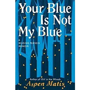 Your Blue Is Not My Blue. A Missing Person Memoir, Paperback - Aspen Matis imagine