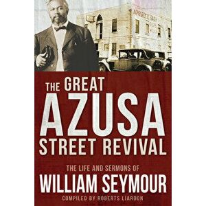 The Great Azusa Street Revival: The Life and Sermons of William Seymour, Paperback - William Seymour imagine