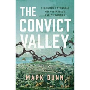 The Convict Valley: The Bloody Struggle on Australia's Early Frontier, Paperback - Mark Dunn imagine