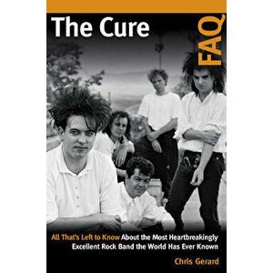 The Cure FAQ: All That's Left to Know about the Most Heartbreakingly Excellent Rock Band the World Has Ever Known - Christian Gerard imagine