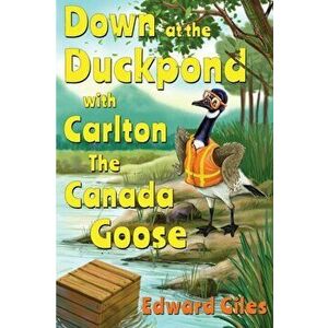 Down at the Duckpond with Carlton the Canada Goose, Paperback - Edward Giles imagine