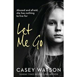 Let Me Go. Abused and Afraid, She Has Nothing to Live for, Paperback - Casey Watson imagine