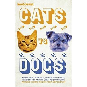 Cats vs Dogs. Misbehaving mammals, intellectual insects, flatulent fish and the great pet showndown, Hardback - New Scientist imagine