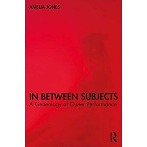 In Between Subjects. A Critical Genealogy of Queer Performance, Paperback - Amelia Jones imagine