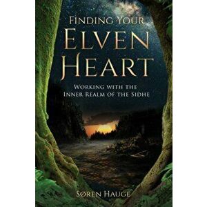Finding Your ElvenHeart. Working with the Inner Realm of the Sidhe, Paperback - Soren Hauge imagine