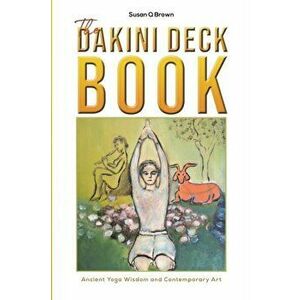 Dakini Deck Book. Ancient Yoga Wisdom and Contemporary Art, Paperback - Susan Q Brown imagine