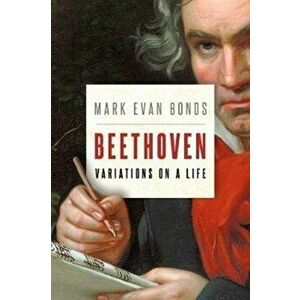 Beethoven: Variations on a Life, Hardback - Mark Evan Bonds imagine