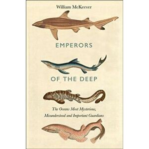 Emperors of the Deep. The Mysterious and Misunderstood World of the Shark, Hardback - William McKeever imagine