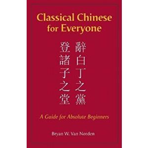 Classical Chinese for Everyone. A Guide for Absolute Beginners, Paperback - Bryan W. Van Norden imagine