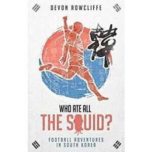 Who Ate All the Squid?. Football Adventures in South Korea, Paperback - Devon Rowcliffe imagine