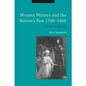 Women Writers and the Nation's Past 1790-1860. Empathetic Histories, Paperback - Mary Spongberg imagine