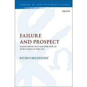Failure and Prospect. Lazarus and the Rich Man (Luke 16: 19-31) in the Context of Luke-Acts, Paperback - Rev. Dr. Reuben Bredenhof imagine
